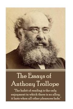 portada The Essays of Anthony Trollope: "The habit of reading is the only enjoyment in which there is no alloy; it lasts when all other pleasures fade."