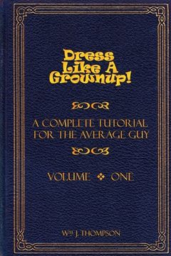 portada Dress Like A Grownup! A Complete Tutorial for the Average Guy, Volume One (en Inglés)