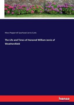 portada The Life and Times of Honored William Jarvis of Weathersfield (en Inglés)