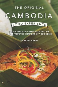 portada The Original Cambodia Food Experience: Enjoy Amazing Cambodian Recipes Right from The Comfort of Your Home (in English)