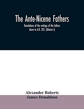 portada The Ante-Nicene Fathers. Translations of the Writings of the Fathers Down to A. Do 325. (Volume i) 