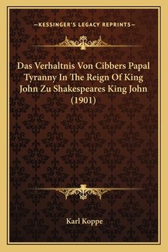 portada Das Verhaltnis Von Cibbers Papal Tyranny In The Reign Of King John Zu Shakespeares King John (1901) (en Alemán)
