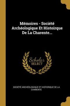 portada Mémoires - Société Archéologique Et Histoirque De La Charente... (en Francés)