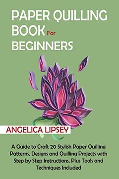 portada Paper Quilling Book for Beginners: A Guide to Craft 20 Stylish Paper Quilling Patterns, Designs and Quilling Projects With Step by Step Instructions, Plus Tools and Techniques Included 