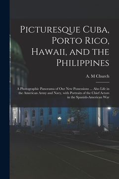 portada Picturesque Cuba, Porto Rico, Hawaii, and the Philippines: a Photographic Panorama of Our New Possessions ... Also Life in the American Army and Navy,
