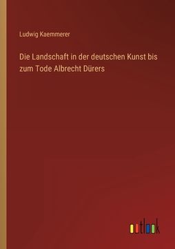 portada Die Landschaft in der deutschen Kunst bis zum Tode Albrecht Dürers (en Alemán)