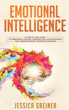 portada Emotional Intelligence: A Step by Step Guide to Improving Your EQ, Controlling Your Emotions and Understanding Your Relationships (en Inglés)