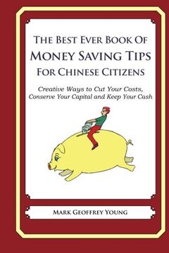 portada The Best Ever Book of Money Saving Tips for Chinese Citizens: Creative Ways to Cut Your Costs,  Conserve Your Capital And Keep Your Cash