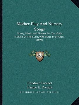 portada mother-play and nursery songs: poetry, music and pictures for the noble culture of child life, with notes to mothers (1898) (en Inglés)