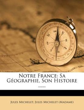 portada Notre France: Sa Géographie, Son Histoire ...... (in French)