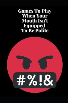 portada Games To Play When Your Mouth Is Not Equipped To Be Polite: Four Different Sets of Games To Play To Keep Your Mouth Out Of Trouble (in English)