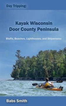 portada Day Tripping: Kayak Wisconsin Door County Peninsula: Bluffs, Beaches, Lighthouses, and Shipwrecks (en Inglés)