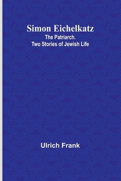 portada Simon Eichelkatz; The Patriarch. Two Stories of Jewish Life (en Inglés)