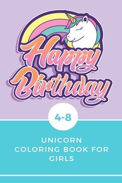 portada Happy Birthday Unicorn Coloring Book for Girls 4-8: Best Book for Kids Ages 4-8 with beautiful collection of 100 unicorns illustrations (en Inglés)