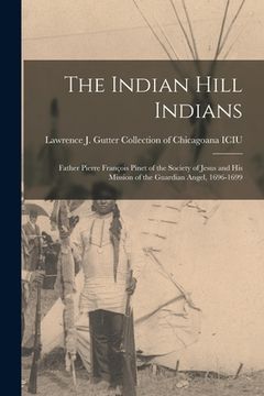 portada The Indian Hill Indians: Father Pierre François Pinet of the Society of Jesus and His Mission of the Guardian Angel, 1696-1699 (en Inglés)