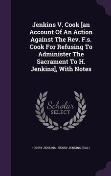 portada Jenkins V. Cook [an Account Of An Action Against The Rev. F.s. Cook For Refusing To Administer The Sacrament To H. Jenkins], With Notes (en Inglés)