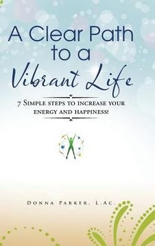 portada A Clear Path to a Vibrant Life: 7 Simple steps to increase your energy and happiness! (in English)