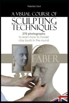 portada A Visual Course of Sculpting Techniques: 270 Photographs to Learn how to Model Clay Busts in the Round (in English)