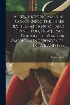 portada A New Historic Manual Concerning the Three Battles at Trenton and Princeton, New Jersey, During the War for American Independence, in 1776 and 1777 (in English)