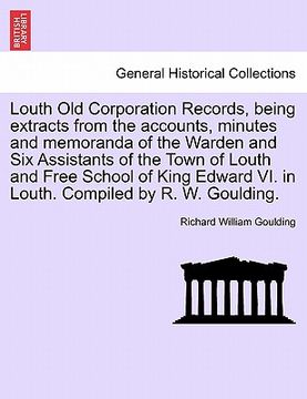 portada louth old corporation records, being extracts from the accounts, minutes and memoranda of the warden and six assistants of the town of louth and free (in English)