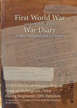 portada 23 DIVISION 69 Infantry Brigade Duke of Wellington's (West Riding Regiment) 10th Battalion: 23 August 1915 - 31 October 1917 (First World War, War Dia (en Inglés)