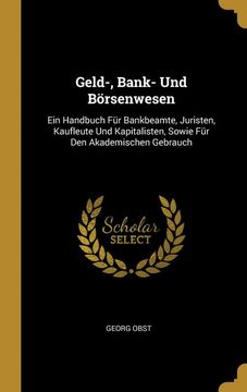 portada Geld-, Bank- und Börsenwesen: Ein Handbuch für Bankbeamte, Juristen, Kaufleute und Kapitalisten, Sowie für den Akademischen Gebrauch (en Alemán)