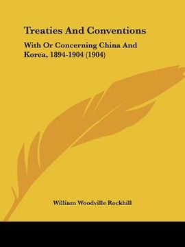 portada treaties and conventions: with or concerning china and korea, 1894-1904 (1904) (en Inglés)