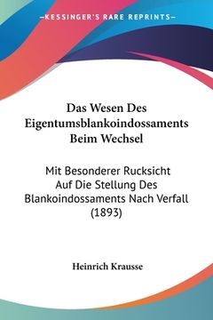 portada Das Wesen Des Eigentumsblankoindossaments Beim Wechsel: Mit Besonderer Rucksicht Auf Die Stellung Des Blankoindossaments Nach Verfall (1893) (en Alemán)