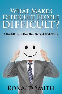 portada What Makes Difficult People Difficult?: A Guideline On How Best To Deal With Them (in English)