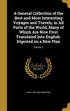 portada A General Collection of the Best and Most Interesting Voyages and Travels, in All Parts of the World; Many of Which Are Now First Translated Into Engl (en Inglés)