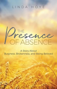 portada The Presence of Absence: A Story About Busyness, Brokenness, and Being Beloved (en Inglés)
