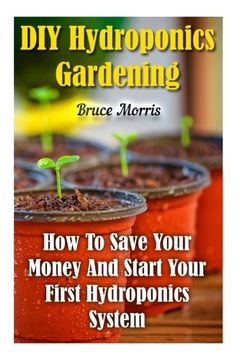 portada DIY Hydroponics Gardening: How To Save Your Money And Start Your First Hydroponics System
