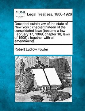 portada decedent estate law of the state of new york: chapter thirteen of the consolidated laws (became a law february 17, 1909, chapter 18, laws of 1909): to (en Inglés)