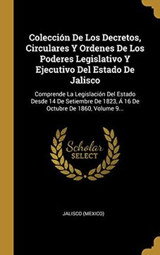 portada Colección de los Decretos, Circulares y Ordenes de los Poderes Legislativo y Ejecutivo del Estado de Jalisco: Comprende la Legislación del Estado.   De 1823, á 16 de Octubre de 1860, Volume 9.