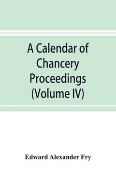 portada A calendar of chancery proceedings. Bills and answers filed in the reign of King Charles the First (Volume IV) (en Inglés)