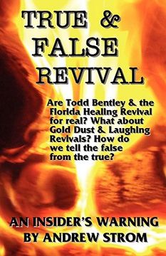 portada true & false revival.. an insider ` s warning.. todd bentley, rick joyner, patricia king, ihop, gold dust & laughing revivals. how do we tell false fire