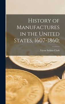 portada History of Manufactures in the United States, 1607-1860;
