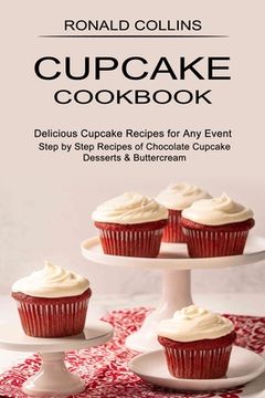 portada Cupcake Cookbook: Step by Step Recipes of Chocolate Cupcake Desserts & Buttercream (Delicious Cupcake Recipes for any Event) (en Inglés)