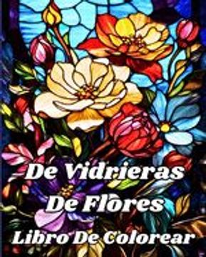 portada Libro De Colorear De Vidrieras De Flores: Hermosos diseños florales para relajación y alivio del estrés