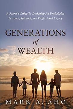portada Generations of Wealth: A Father'S Guide to Designing an Unshakable Personal, Spiritual, and Professional Legacy (en Inglés)