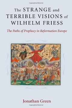 portada The Strange and Terrible Visions of Wilhelm Friess: The Paths of Prophecy in Reformation Europe (Cultures of Knowledge in the Early Modern World) (in English)