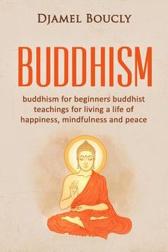 portada Buddhism: Buddhism for beginners buddhist teachings for living a life of happiness, mindfulness and peace (en Inglés)