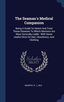 portada The Seaman's Medical Companion: Being A Guide To Detect And Treat Those Diseases To Which Mariners Are Most Generally Liable: With Some Useful Hints O (en Inglés)