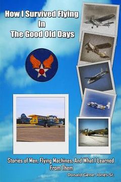portada How I Survived Flying in the Good Old Days: Stories of Men, Flying Machines, and What I Learned From Them (en Inglés)