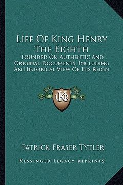 portada life of king henry the eighth: founded on authentic and original documents, including an historical view of his reign (en Inglés)