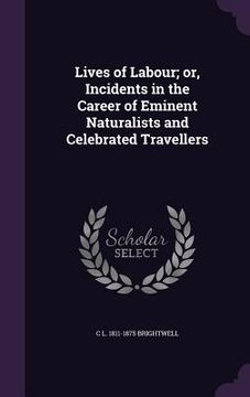 portada Lives of Labour; or, Incidents in the Career of Eminent Naturalists and Celebrated Travellers (en Inglés)