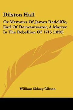 portada dilston hall: or memoirs of james radcliffe, earl of derwentwater, a martyr in the rebellion of 1715 (1850)