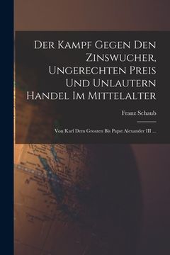 portada Der Kampf Gegen Den Zinswucher, Ungerechten Preis Und Unlautern Handel Im Mittelalter: Von Karl Dem Groszen Bis Papst Alexander III ... (en Alemán)