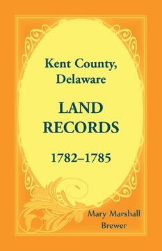 portada Kent County, Delaware Land Records, 1782-1785 (en Inglés)