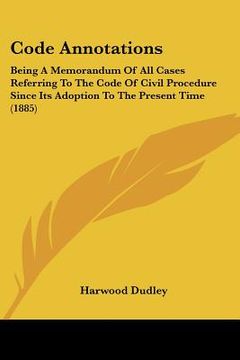 portada code annotations: being a memorandum of all cases referring to the code of civil procedure since its adoption to the present time (1885) (en Inglés)